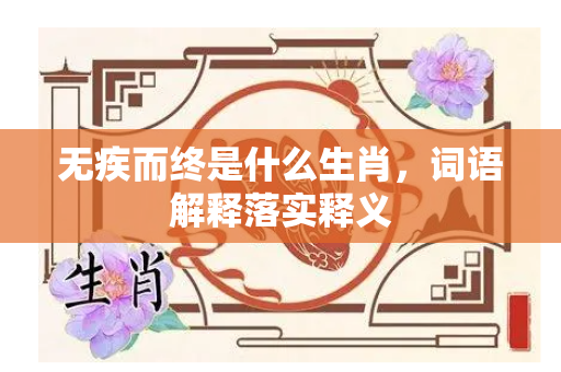 无疾而终是什么生肖，词语解释落实释义