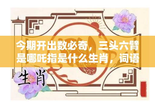 今期开出数必奇，三头六臂是哪吒指是什么生肖，词语解释落实释义