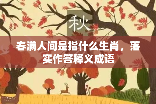 春满人间是指什么生肖，落实作答释义成语