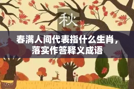 春满人间代表指什么生肖，落实作答释义成语