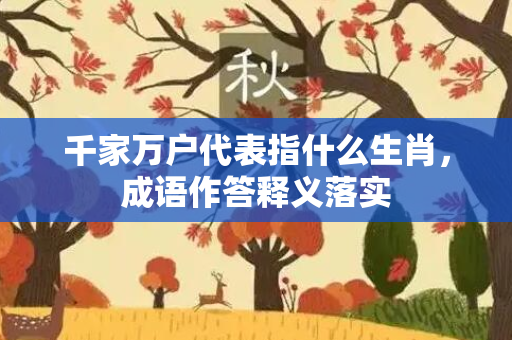 千家万户代表指什么生肖，成语作答释义落实