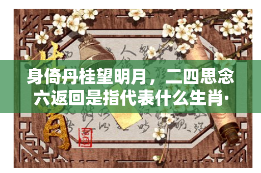 身倚丹桂望明月，二四思念六返回是指代表什么生肖·最佳释义解答解释成语