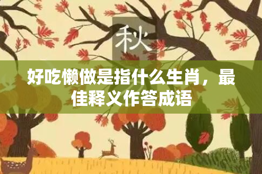 好吃懒做是指什么生肖，最佳释义作答成语