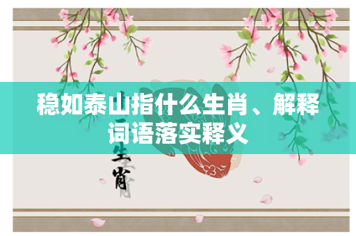 稳如泰山指什么生肖、解释词语落实释义