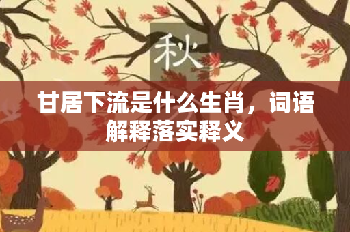 甘居下流是什么生肖，词语解释落实释义