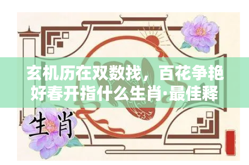 玄机历在双数找，百花争艳好春开指什么生肖·最佳释义解答解释成语