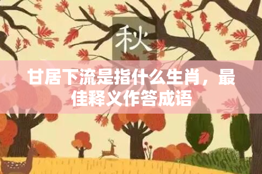 甘居下流是指什么生肖，最佳释义作答成语