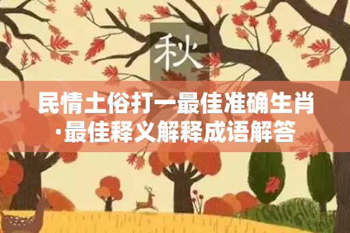 民情土俗打一最佳准确生肖·最佳释义解释成语解答