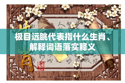 极目远眺代表指什么生肖、解释词语落实释义