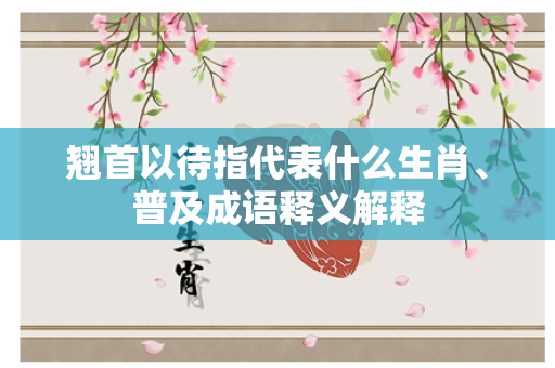 翘首以待指代表什么生肖、普及成语释义解释