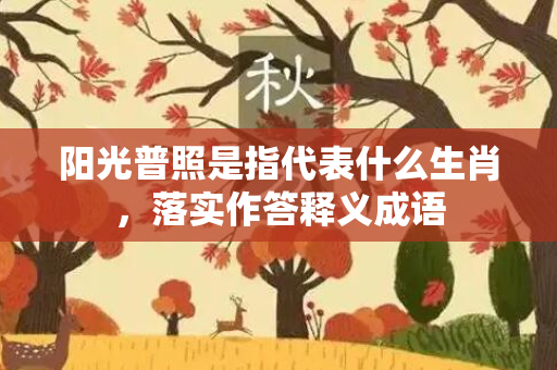 阳光普照是指代表什么生肖，落实作答释义成语